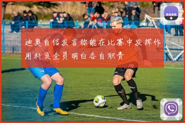 迪奥自信发言称能在比赛中发挥作用科莫全员明白各自职责