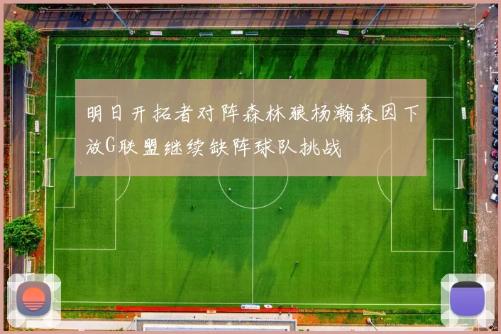 明日开拓者对阵森林狼杨瀚森因下放G联盟继续缺阵球队挑战