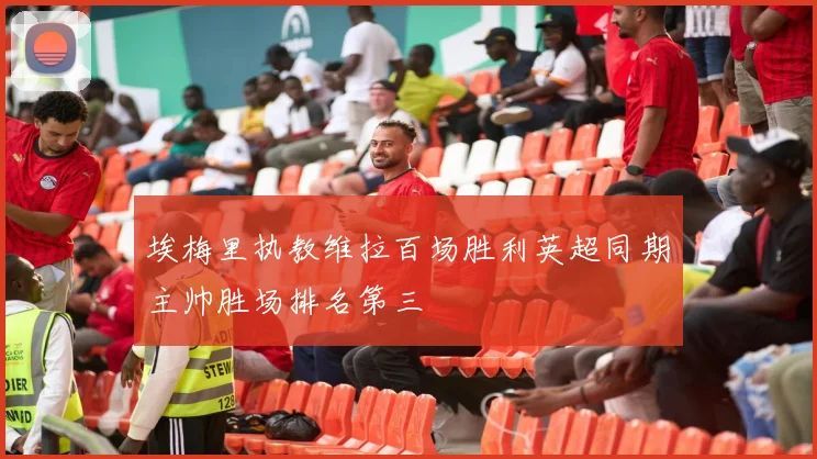 埃梅里执教维拉百场胜利英超同期主帅胜场排名第三