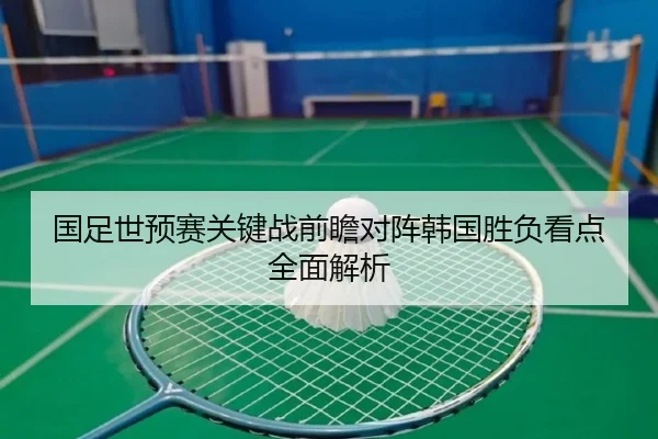 国足世预赛关键战前瞻对阵韩国胜负看点全面解析